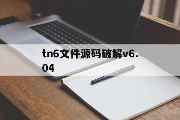 tn6文件源码破解v6.04(tn6文件源码破解密码手机版)