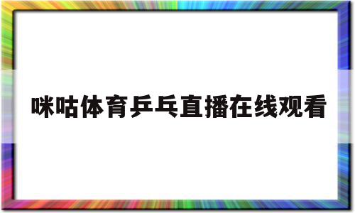 咪咕体育乒乓直播在线观看(咪咕体育乒乓直播在线观看20221022)