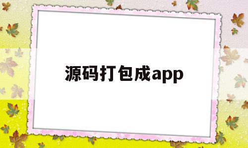 源码打包成app(源码打包成app工具下载)