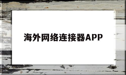 海外网络连接器APP(海外网络连接器官网服务器)