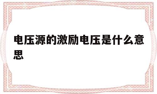 电压源的激励电压是什么意思(激励电压是电压源吗)