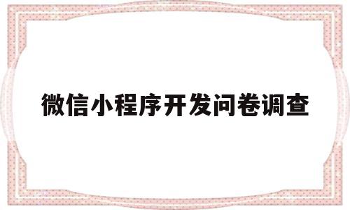 微信小程序开发问卷调查(微信小程序开发问卷调查 源代码)