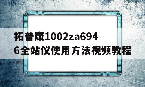 包含拓普康1002za6946全站仪使用方法视频教程的词条,包含拓普康1002za6946全站仪使用方法视频教程的词条,拓普康1002za6946全站仪使用方法视频教程,视频,全站仪使用方法视频教程,第1张