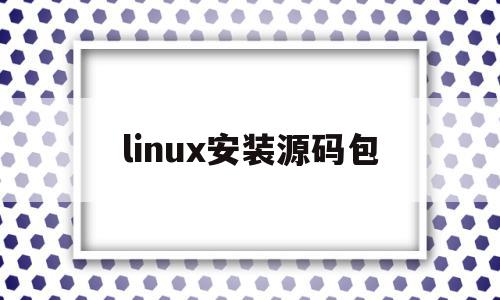 linux安装源码包(linux 源码安装)