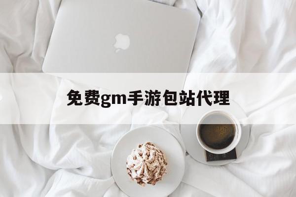 免费gm手游包站代理(gm游戏包站免费是什么意思),免费gm手游包站代理(gm游戏包站免费是什么意思),免费gm手游包站代理,信息,文章,账号,第1张