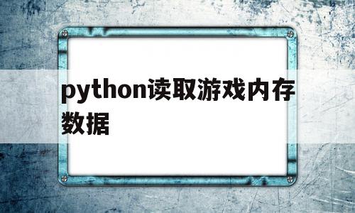 python读取游戏内存数据(python获取内存占用)