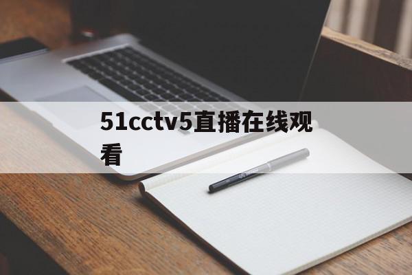 51cctv5直播在线观看(cc tv5在线直播)