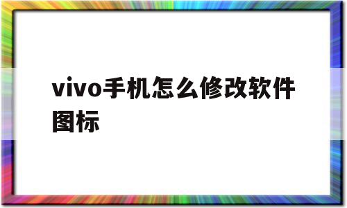 vivo手机怎么修改软件图标(vivo手机如何更改软件图标),vivo手机怎么修改软件图标(vivo手机如何更改软件图标),vivo手机怎么修改软件图标,文章,科技,投资,第1张