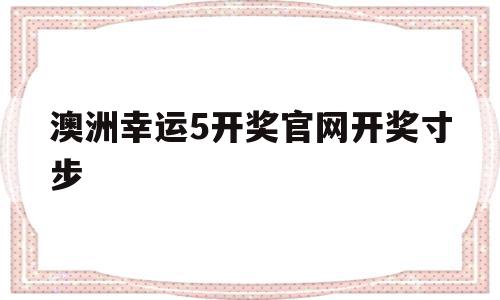 澳洲幸运5开奖官网开奖寸步(2021澳洲幸运5官网开奖记录)