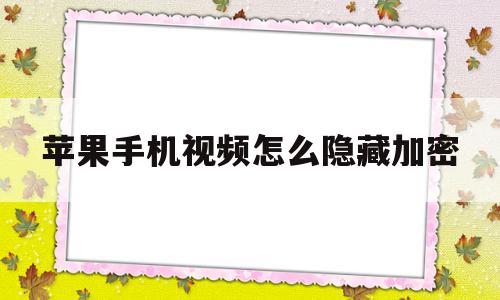 苹果手机视频怎么隐藏加密(苹果手机视频怎么隐藏加密文件)