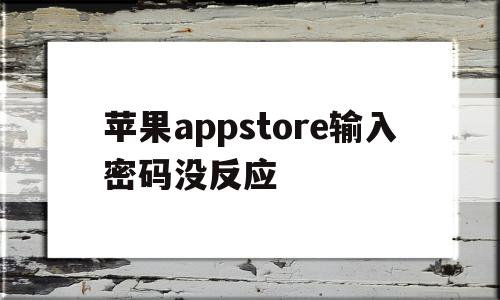 苹果appstore输入密码没反应(为什么app store输入密码没反应)