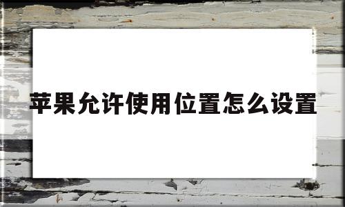 苹果允许使用位置怎么设置(苹果允许使用位置怎么设置密码)