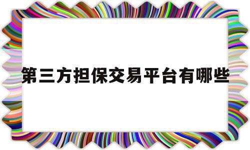 第三方担保交易平台有哪些(第三方担保交易平台有哪些类型),第三方担保交易平台有哪些(第三方担保交易平台有哪些类型),第三方担保交易平台有哪些,信息,账号,百度,第1张