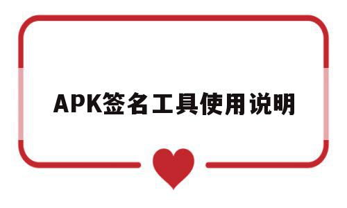 APK签名工具使用说明(apk签名工具使用说明怎么写)