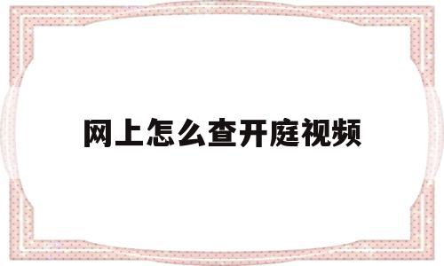 网上怎么查开庭视频(怎样网上查询开庭时间)