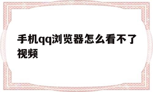 手机qq浏览器怎么看不了视频(手机浏览器怎么看不了视频文件)