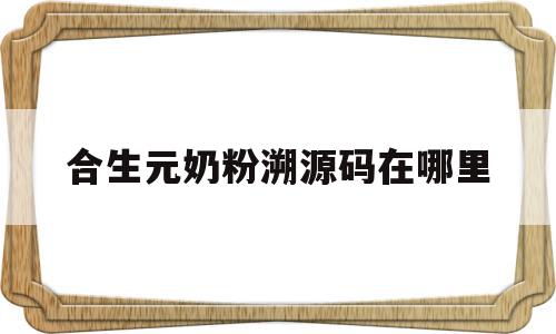 合生元奶粉溯源码在哪里(合生元奶粉正品扫出来是怎么样的)