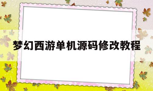 梦幻西游单机源码修改教程(梦幻西游单机版gm)