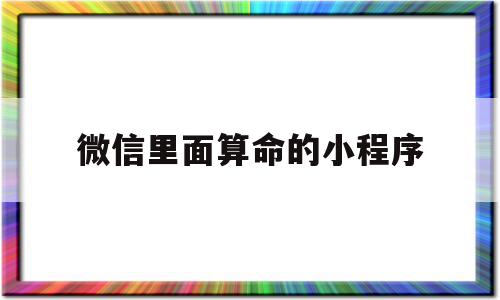 微信里面算命的小程序(微信里面算命的小程序有哪些)