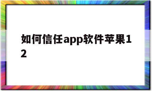 如何信任app软件苹果12(如何信任app软件苹果12手机)