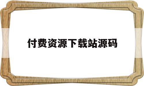 付费资源下载站源码(文件付费下载源码)