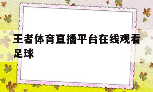 王者体育直播平台在线观看足球(王者体育直播平台在线观看足球视频)