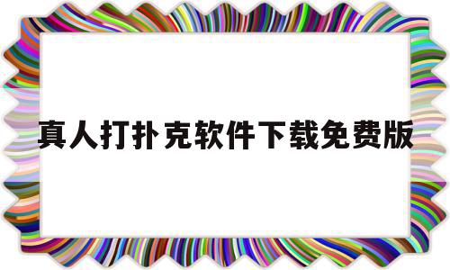 真人打扑克软件下载免费版(真人打扑克软件下载免费版安卓)