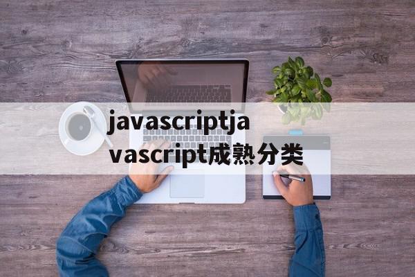 javascriptjavascript成熟分类(免费python在线网站5)