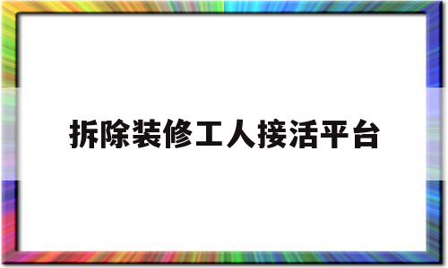 拆除装修工人接活平台(装修拆除工人多少钱一天)