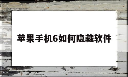 苹果手机6如何隐藏软件(苹果手机6如何隐藏软件王者荣耀)