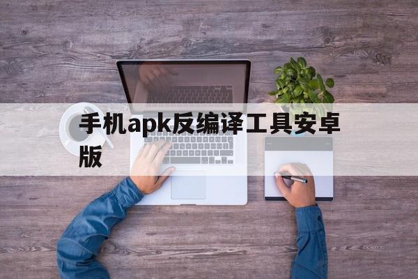 手机apk反编译工具安卓版(apktool反编译软件手机版)