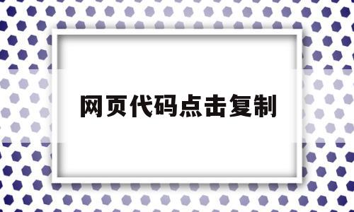 网页代码点击复制(如何复制网页的代码),网页代码点击复制(如何复制网页的代码),网页代码点击复制,文章,浏览器,html,第1张