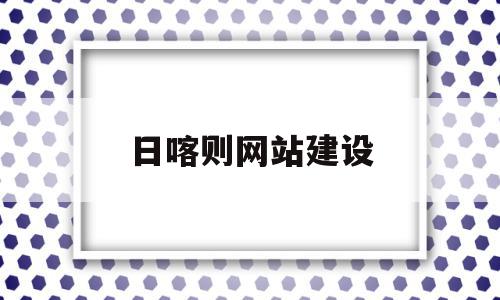 关于日喀则网站建设的信息