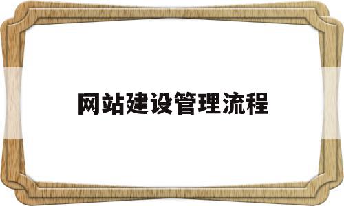 网站建设管理流程(网站的建设流程是什么)