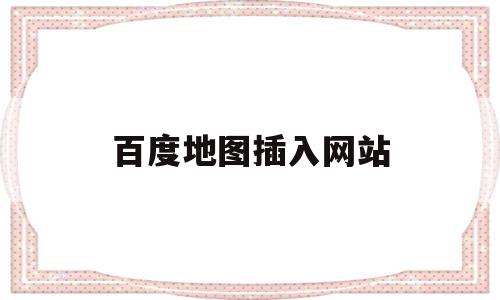 百度地图插入网站(百度地图的网址是什么)