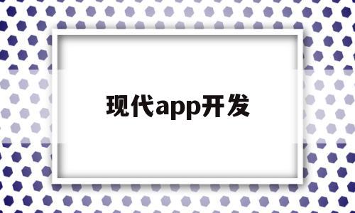 现代app开发(现代软件开发技术)