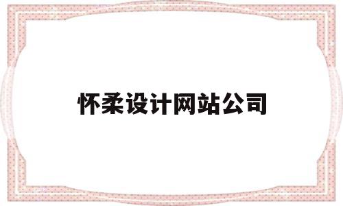 怀柔设计网站公司(怀柔设计网站公司电话)