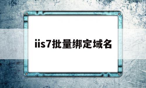 iis7批量绑定域名(iis绑定域名 ip不能访问)