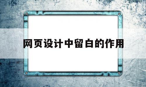 网页设计中留白的作用(网页设计中的留白是指什么)