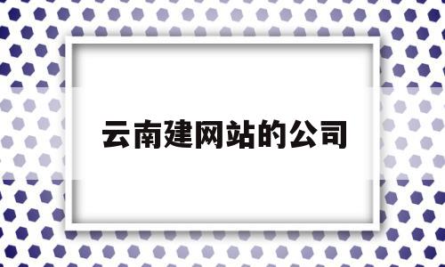 云南建网站的公司(云南网站建设百度官方),云南建网站的公司(云南网站建设百度官方),云南建网站的公司,信息,视频,百度,第1张