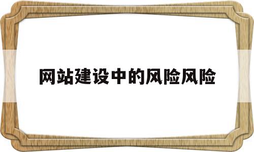 网站建设中的风险风险(网站的风险分析及应对方法)