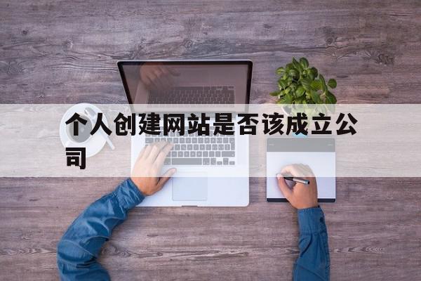 个人创建网站是否该成立公司(个人创建网站是否该成立公司呢)