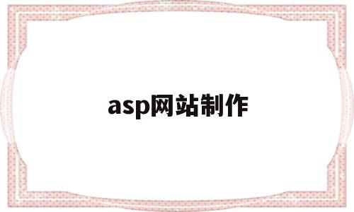 asp网站制作(asp格式的网站如何搭建)