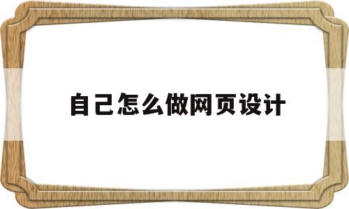 自己怎么做网页设计(自己制作网页的7个步骤),自己怎么做网页设计(自己制作网页的7个步骤),自己怎么做网页设计,信息,营销,模板,第1张