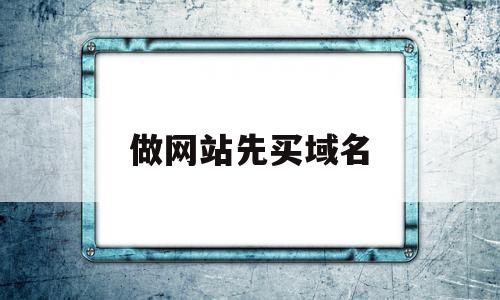 做网站先买域名(购买域名建立网站)