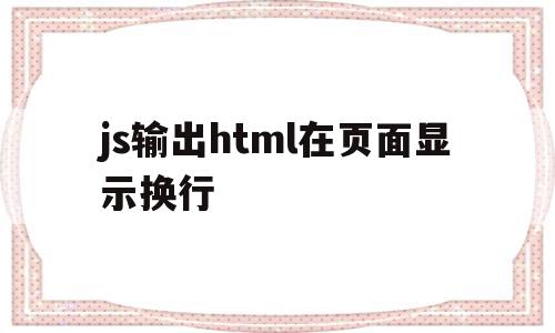 关于js输出html在页面显示换行的信息