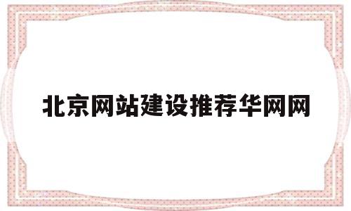 北京网站建设推荐华网网(北京网站公司华网天下华网天下)