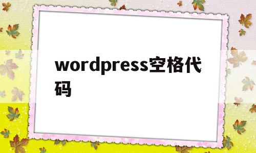 wordpress空格代码(wordpress code),wordpress空格代码(wordpress code),wordpress空格代码,信息,文章,java,第1张