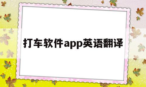 打车软件app英语翻译(打车软件app英语翻译是什么)