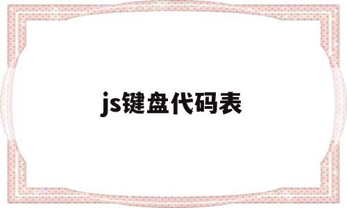 js键盘代码表(js键盘事件有哪些)